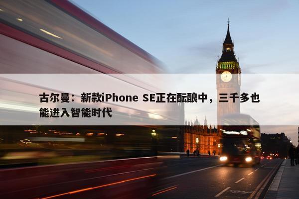 古尔曼：新款iPhone SE正在酝酿中，三千多也能进入智能时代