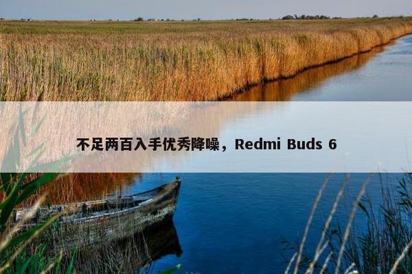 不足两百入手优秀降噪，Redmi Buds 6