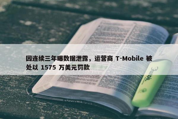 因连续三年曝数据泄露，运营商 T-Mobile 被处以 1575 万美元罚款