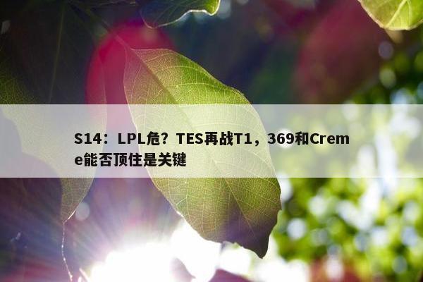 S14：LPL危？TES再战T1，369和Creme能否顶住是关键