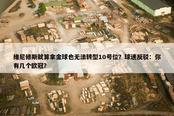 维尼修斯就算拿金球也无法转型10号位？球迷反驳：你有几个欧冠？