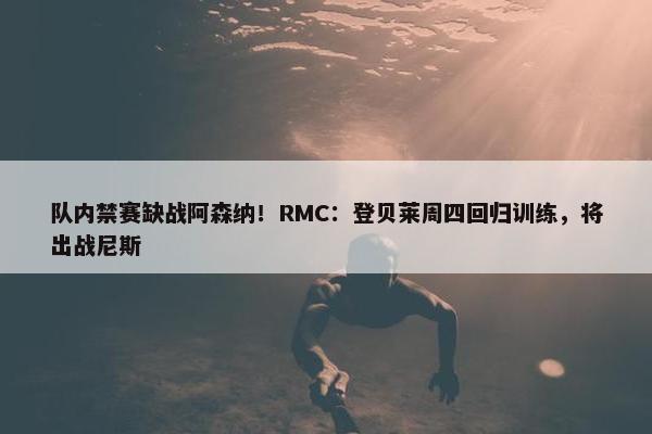 队内禁赛缺战阿森纳！RMC：登贝莱周四回归训练，将出战尼斯