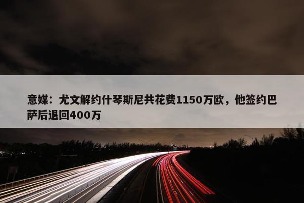 意媒：尤文解约什琴斯尼共花费1150万欧，他签约巴萨后退回400万