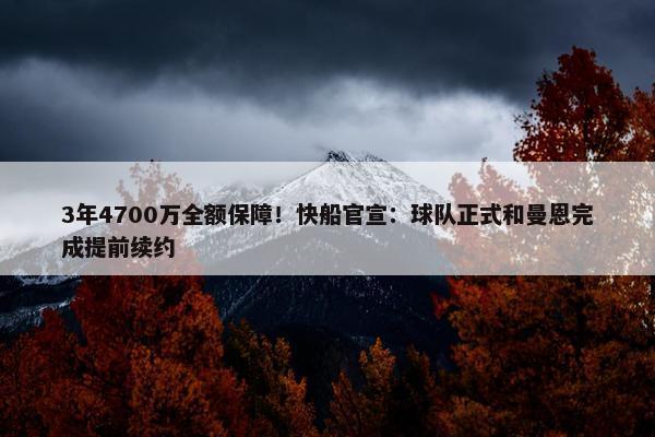 3年4700万全额保障！快船官宣：球队正式和曼恩完成提前续约