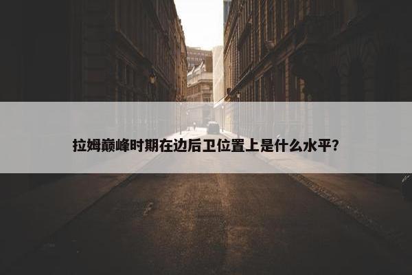 拉姆巅峰时期在边后卫位置上是什么水平？