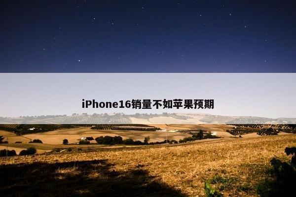 iPhone16销量不如苹果预期