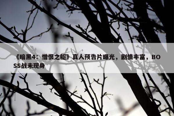 《暗黑4：憎恨之躯》真人预告片曝光，剧情丰富，BOSS战未现身