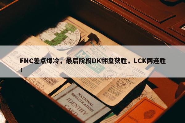 FNC差点爆冷，最后阶段DK翻盘获胜，LCK两连胜！