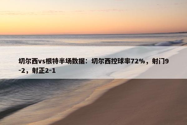 切尔西vs根特半场数据：切尔西控球率72%，射门9-2，射正2-1