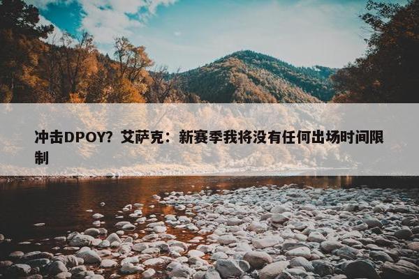 冲击DPOY？艾萨克：新赛季我将没有任何出场时间限制