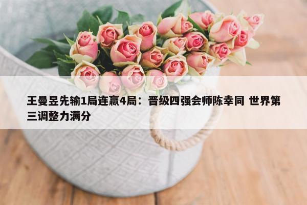 王曼昱先输1局连赢4局：晋级四强会师陈幸同 世界第三调整力满分