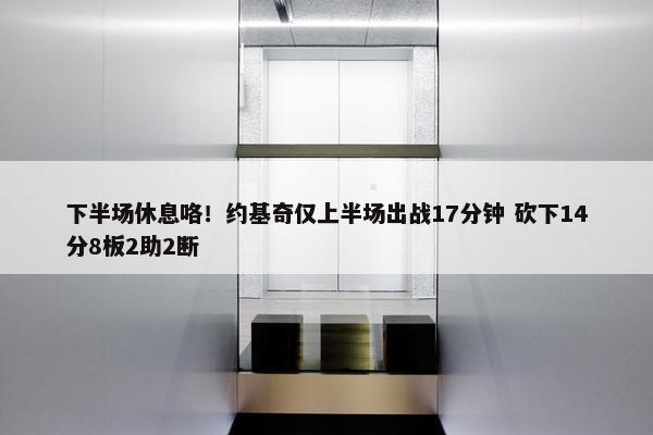 下半场休息咯！约基奇仅上半场出战17分钟 砍下14分8板2助2断