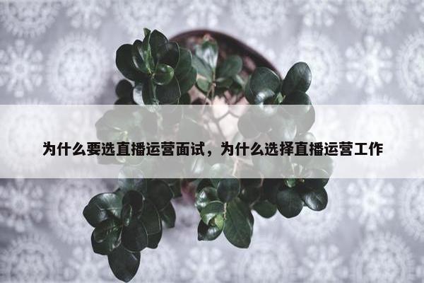 为什么要选直播运营面试，为什么选择直播运营工作