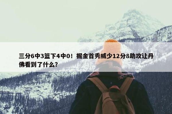 三分6中3篮下4中0！掘金首秀威少12分8助攻让丹佛看到了什么？