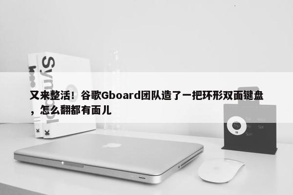 又来整活！谷歌Gboard团队造了一把环形双面键盘，怎么翻都有面儿