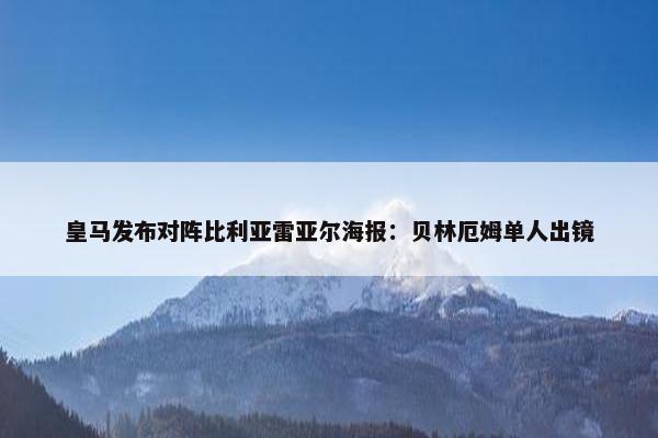 皇马发布对阵比利亚雷亚尔海报：贝林厄姆单人出镜