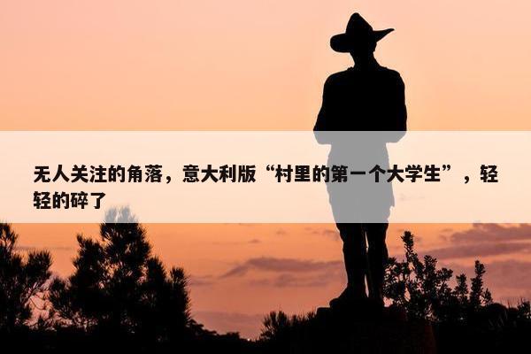 无人关注的角落，意大利版“村里的第一个大学生”，轻轻的碎了