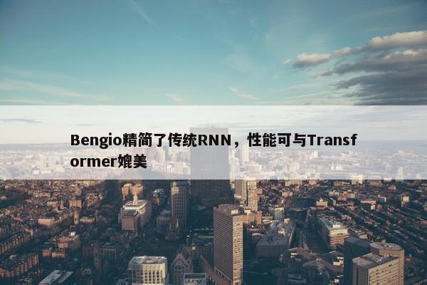 Bengio精简了传统RNN，性能可与Transformer媲美