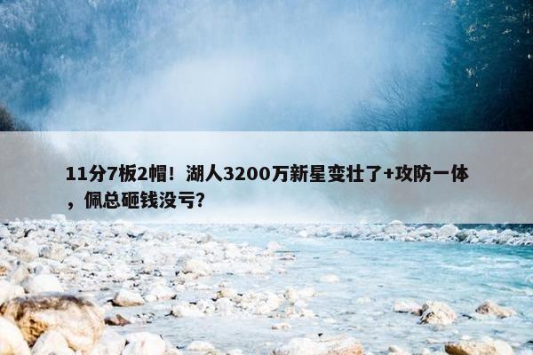 11分7板2帽！湖人3200万新星变壮了+攻防一体，佩总砸钱没亏？