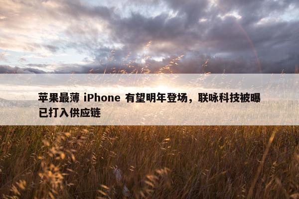 苹果最薄 iPhone 有望明年登场，联咏科技被曝已打入供应链