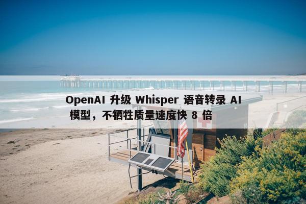 OpenAI 升级 Whisper 语音转录 AI 模型，不牺牲质量速度快 8 倍