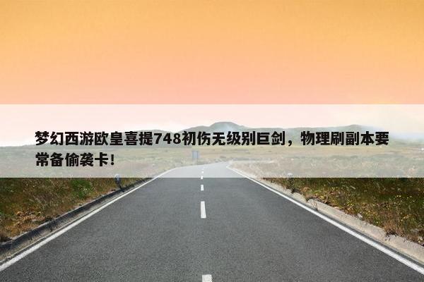 梦幻西游欧皇喜提748初伤无级别巨剑，物理刷副本要常备偷袭卡！