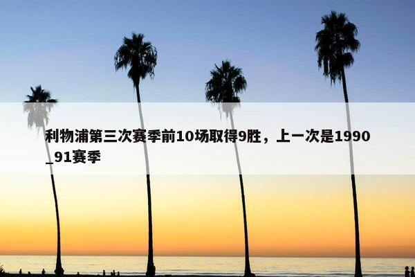 利物浦第三次赛季前10场取得9胜，上一次是1990_91赛季