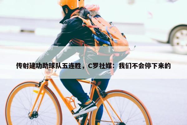 传射建功助球队五连胜，C罗社媒：我们不会停下来的