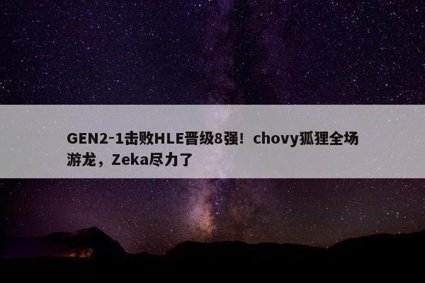 GEN2-1击败HLE晋级8强！chovy狐狸全场游龙，Zeka尽力了