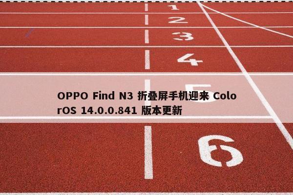 OPPO Find N3 折叠屏手机迎来 ColorOS 14.0.0.841 版本更新