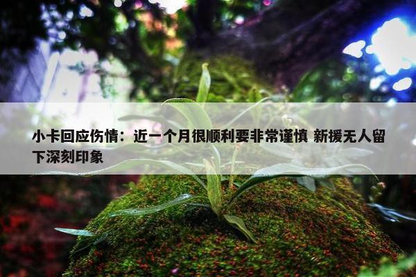 小卡回应伤情：近一个月很顺利要非常谨慎 新援无人留下深刻印象