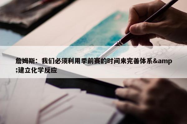 詹姆斯：我们必须利用季前赛的时间来完善体系&建立化学反应