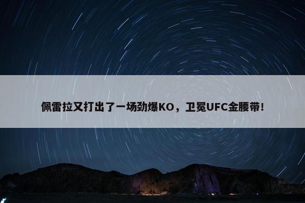 佩雷拉又打出了一场劲爆KO，卫冕UFC金腰带！