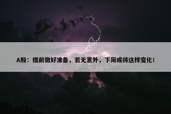 A股：提前做好准备，若无意外，下周或将这样变化！