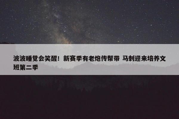 波波睡觉会笑醒！新赛季有老炮传帮带 马刺迎来培养文班第二季