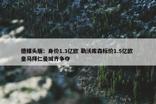 德媒头版：身价1.3亿欧 勒沃库森标价1.5亿欧 皇马拜仁曼城齐争夺