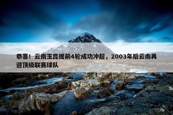 恭喜！云南玉昆提前4轮成功冲超，2003年后云南再迎顶级联赛球队