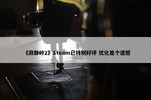 《寂静岭2》Steam已特别好评 优化是个遗憾