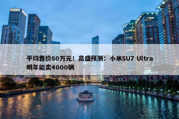 平均售价80万元！高盛预测：小米SU7 Ultra明年能卖4000辆