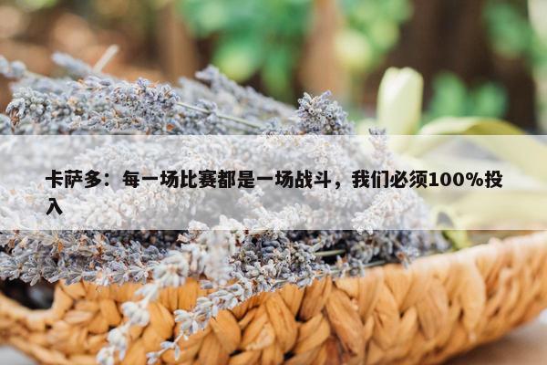 卡萨多：每一场比赛都是一场战斗，我们必须100%投入