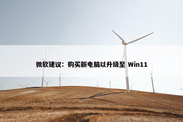 微软建议：购买新电脑以升级至 Win11