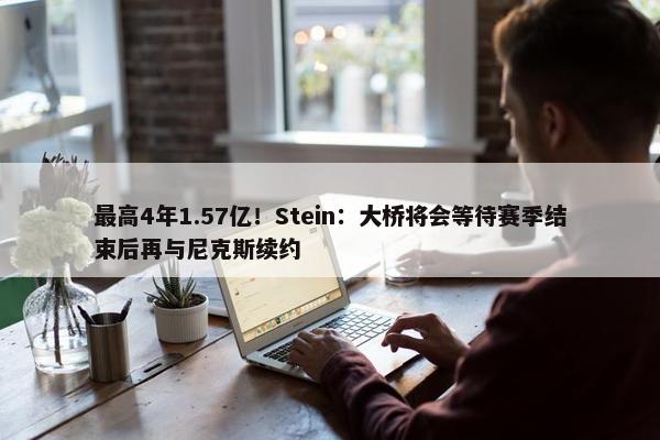 最高4年1.57亿！Stein：大桥将会等待赛季结束后再与尼克斯续约