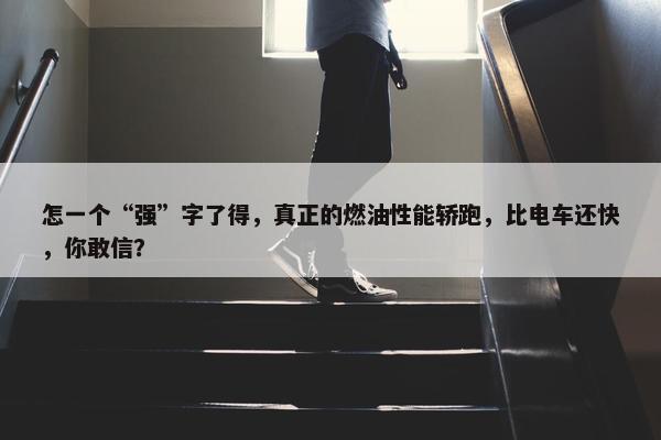 怎一个“强”字了得，真正的燃油性能轿跑，比电车还快，你敢信？