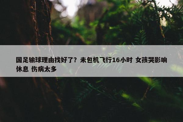 国足输球理由找好了？未包机飞行16小时 女孩哭影响休息 伤病太多