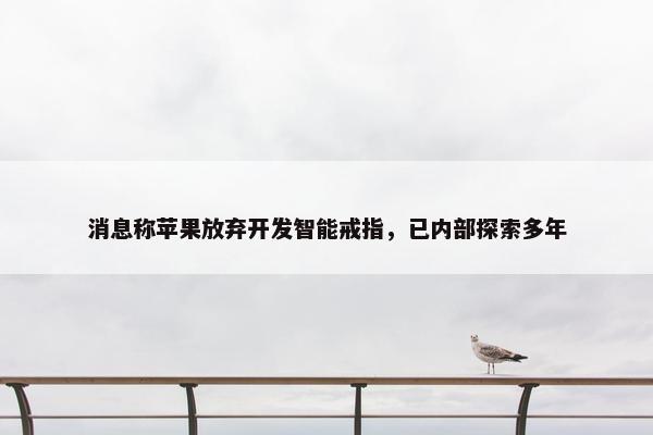 消息称苹果放弃开发智能戒指，已内部探索多年