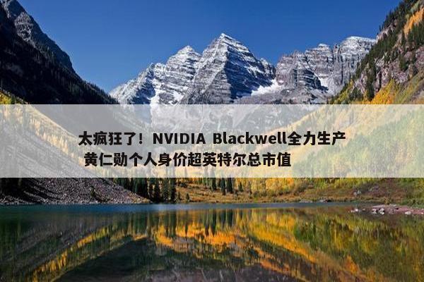 太疯狂了！NVIDIA Blackwell全力生产 黄仁勋个人身价超英特尔总市值