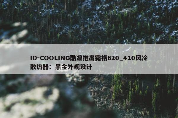 ID-COOLING酷凛推出霜格620_410风冷散热器：黑金外观设计