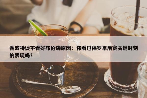 香波特谈不看好布伦森原因：你看过保罗季后赛关键时刻的表现吗？