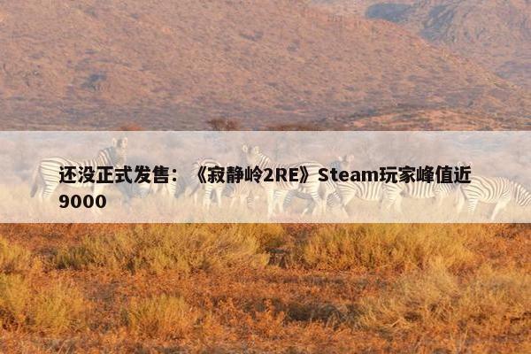 还没正式发售：《寂静岭2RE》Steam玩家峰值近9000