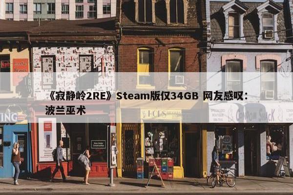 《寂静岭2RE》Steam版仅34GB 网友感叹：波兰巫术